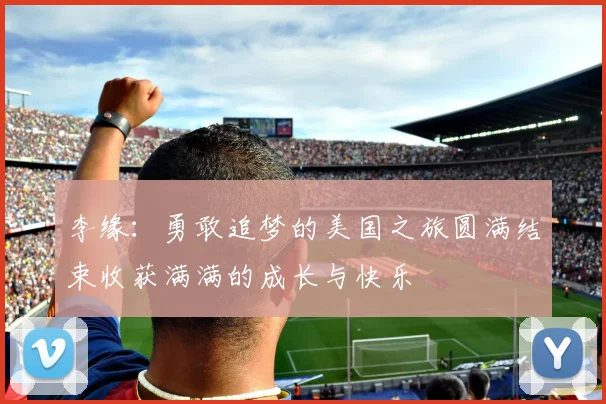 李缘：勇敢追梦的美国之旅圆满结束收获满满的成长与快乐