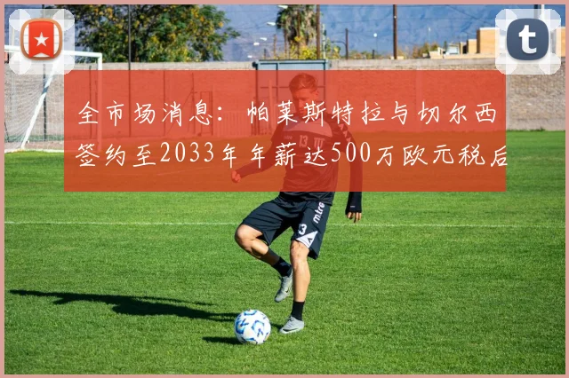 全市场消息：帕莱斯特拉与切尔西签约至2033年年薪达500万欧元税后