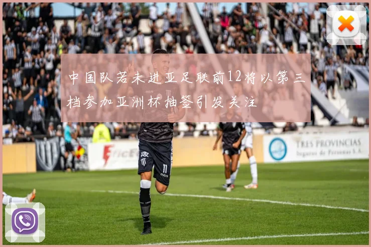 中国队若未进亚足联前12将以第三档参加亚洲杯抽签引发关注