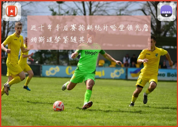 近十年季后赛抢断统计哈登领先詹姆斯追梦紧随其后