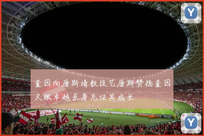 奎因向唐斯请教技艺唐斯赞扬奎因天赋卓越亲身见证其成长