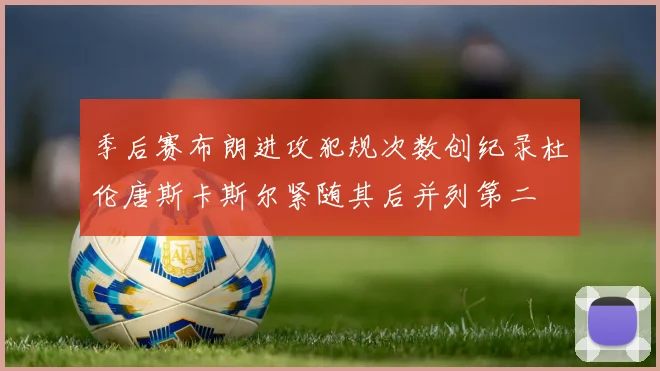 季后赛布朗进攻犯规次数创纪录杜伦唐斯卡斯尔紧随其后并列第二